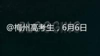 @梅州高考生，6月6日可进入考点“踩点”，这些要留意→